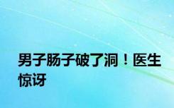 男子肠子破了洞！医生惊讶