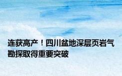 连获高产！四川盆地深层页岩气勘探取得重要突破