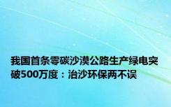 我国首条零碳沙漠公路生产绿电突破500万度：治沙环保两不误