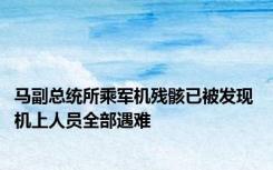 马副总统所乘军机残骸已被发现 机上人员全部遇难