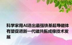 科学家用AI造出最强铁基超导磁体 有望促进新一代磁共振成像技术发展