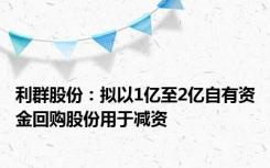 利群股份：拟以1亿至2亿自有资金回购股份用于减资