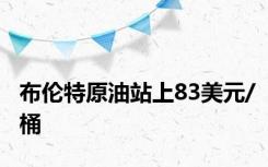 布伦特原油站上83美元/桶