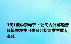 3天1板中京电子：公司内外部经营环境未发生且未预计将要发生重大变化