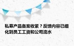 私募产品备案收紧？反馈内容已细化到员工工资和公司流水