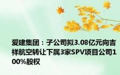 爱建集团：子公司拟3.08亿元向吉祥航空转让下属3家SPV项目公司100%股权