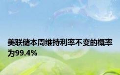 美联储本周维持利率不变的概率为99.4%