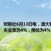 财联社6月13日电，澳大利亚5月失业率为4%，预估为4%。