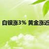 白银涨3% 黄金涨近1%