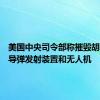 美国中央司令部称摧毁胡塞武装导弹发射装置和无人机