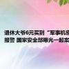 退休大爷6元买到“军事机密”立马报警 国家安全部曝光一起案例