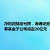 净利润持续亏损，海通证券旗下私募基金子公司减资20亿元