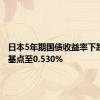 日本5年期国债收益率下跌2.5个基点至0.530%