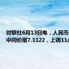 财联社6月13日电，人民币兑美元中间价报7.1122，上调11点。