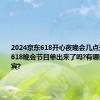 2024京东618开心夜晚会几点开始直播?618晚会节目单出来了吗?有哪些名星嘉宾?