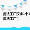 魔法工厂汉字1十1十1（魔法工厂）