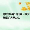 财联社6月12日电，欧元兑美元涨幅扩大至1%。