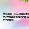 钧达股份：拟在阿曼投资建设年产10GW高效光伏电池产能 投资金额约7亿美元