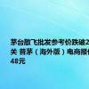 茅台散飞批发参考价跌破2400元大关 普茅（海外版）电商报价低至2048元