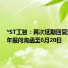 *ST工智：再次延期回复深交所年报问询函至6月20日