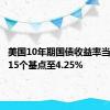 美国10年期国债收益率当日下跌15个基点至4.25%