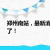 郑州南站，最新消息来了！