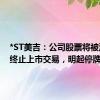 *ST美吉：公司股票将被深交所终止上市交易，明起停牌