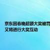 京东因春晚超额大奖被罚，618又将进行大奖互动