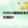 #iOS18屏锁将支持第三方相机#