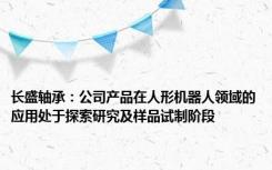 长盛轴承：公司产品在人形机器人领域的应用处于探索研究及样品试制阶段