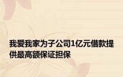 我爱我家为子公司1亿元借款提供最高额保证担保