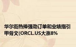 华尔街热捧强劲订单和业绩指引 甲骨文(ORCL.US大涨8%