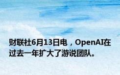 财联社6月13日电，OpenAI在过去一年扩大了游说团队。