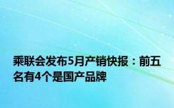 乘联会发布5月产销快报：前五名有4个是国产品牌