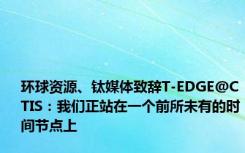 环球资源、钛媒体致辞T-EDGE@CTIS：我们正站在一个前所未有的时间节点上