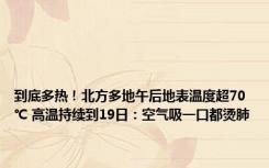 到底多热！北方多地午后地表温度超70℃ 高温持续到19日：空气吸一口都烫肺