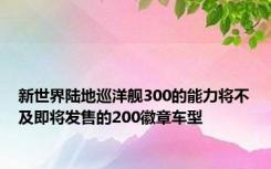 新世界陆地巡洋舰300的能力将不及即将发售的200徽章车型