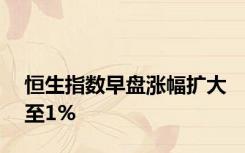 恒生指数早盘涨幅扩大至1%