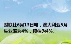 财联社6月13日电，澳大利亚5月失业率为4%，预估为4%。