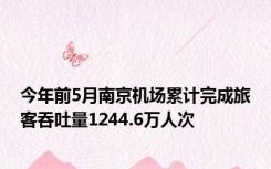 今年前5月南京机场累计完成旅客吞吐量1244.6万人次