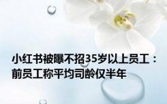 小红书被曝不招35岁以上员工：前员工称平均司龄仅半年