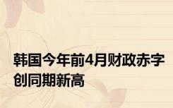 韩国今年前4月财政赤字创同期新高