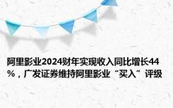 阿里影业2024财年实现收入同比增长44%，广发证券维持阿里影业“买入”评级