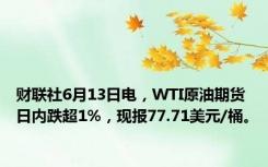 财联社6月13日电，WTI原油期货日内跌超1%，现报77.71美元/桶。