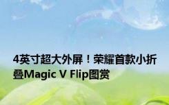 4英寸超大外屏！荣耀首款小折叠Magic V Flip图赏