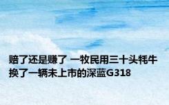 赔了还是赚了 一牧民用三十头牦牛换了一辆未上市的深蓝G318