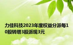 力佳科技2023年度权益分派每10股转增3股派现3元