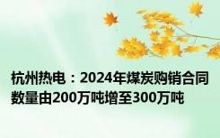 杭州热电：2024年煤炭购销合同数量由200万吨增至300万吨