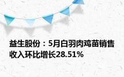 益生股份：5月白羽肉鸡苗销售收入环比增长28.51%