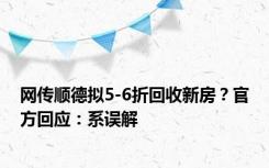 网传顺德拟5-6折回收新房？官方回应：系误解